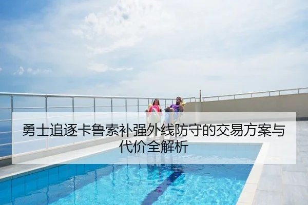 勇士追逐卡鲁索补强外线防守的交易方案与代价全解析